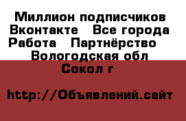 Миллион подписчиков Вконтакте - Все города Работа » Партнёрство   . Вологодская обл.,Сокол г.